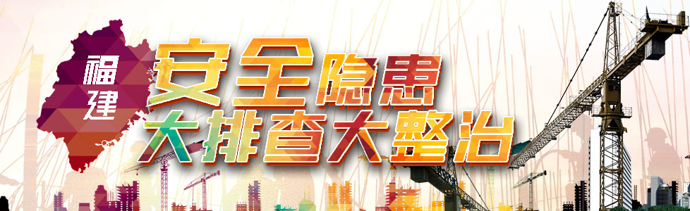 福建省开展安全隐患大排查大整治 福建网络广播电视台 福建省最大音视频新闻门户