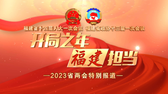 开局之年 福建担当——2023年福建两会特别报道
